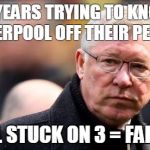 Sir Alex Ferguson | 26 YEARS TRYING TO KNOCK LIVERPOOL OFF THEIR PERCH STILL STUCK ON 3 = FAILURE | image tagged in sir alex ferguson | made w/ Imgflip meme maker