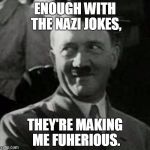 Bad Pun Hitler | ENOUGH WITH THE NAZI JOKES, THEY'RE MAKING ME FUHERIOUS. | image tagged in hitler laugh | made w/ Imgflip meme maker