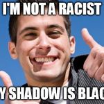 Inadvertent Racist Guy | I'M NOT A RACIST MY SHADOW IS BLACK | image tagged in inadvertent racist guy | made w/ Imgflip meme maker