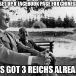 Hitler Joking  | I JUST SET UP A FACEBOOK PAGE FOR CHINESE NAZIS IT'S GOT 3 REICHS ALREADY | image tagged in hitler joking,puns | made w/ Imgflip meme maker