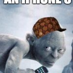 gollum phone | I JUST GOT AN IPHONE 5 BUT I DIDN'T PAY MY TAXES...... | image tagged in gollum phone,scumbag | made w/ Imgflip meme maker