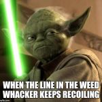 Angry Yoda | WHEN THE LINE IN THE WEED WHACKER KEEPS RECOILING | image tagged in angry yoda | made w/ Imgflip meme maker
