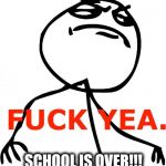 Fuck Yeah | SCHOOL IS OVER!!! | image tagged in fuck yeah | made w/ Imgflip meme maker