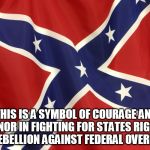 Confederate Flag | THIS IS A SYMBOL OF COURAGE AND HONOR IN FIGHTING FOR STATES RIGHTS AND REBELLION AGAINST FEDERAL OVERREACH. | image tagged in confederate flag | made w/ Imgflip meme maker
