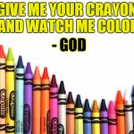 crayons | GIVE ME YOUR CRAYON AND WATCH ME COLOR - GOD | image tagged in crayons | made w/ Imgflip meme maker