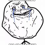 Forever Alone | I HAVE FRIENDS ALL 10 SEASONS | image tagged in forever alone | made w/ Imgflip meme maker
