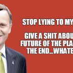 John Key | STOP LYING TO MY VOTERS? GIVE A SHIT ABOUT THE FUTURE OF THE PLANET?IN THE END...WHATEVER!! | image tagged in john key,scumbag | made w/ Imgflip meme maker