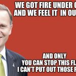 John Key | WE GOT FIRE UNDER OUR FEET                                  AND WE FEEL IT IN OUR RIB CAGE AND ONLY                                   YOU C | image tagged in john key | made w/ Imgflip meme maker