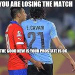 Dr. Jara examines Cavani during match. | YOU ARE LOSING THE MATCH THE GOOD NEW IS YOUR PROSTATE IS OK | image tagged in cavani jara meme | made w/ Imgflip meme maker