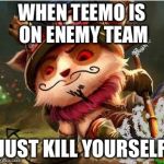 teemo weed | WHEN TEEMO IS ON ENEMY TEAM JUST KILL YOURSELF | image tagged in teemo weed | made w/ Imgflip meme maker