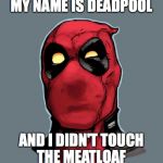 deadpool the ugly  | MY NAME IS DEADPOOL AND I DIDN'T TOUCH THE MEATLOAF | image tagged in deadpool the ugly | made w/ Imgflip meme maker