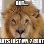 Food Lion My 2 Cents | BUT.... THATS JUST MY 2 CENTS | image tagged in food lion my 2 cents | made w/ Imgflip meme maker