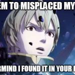 Fire Emblem Leon Reaction | I'VE SEEM TO MISPLACED MY KNIFE... OH NEVERMIND I FOUND IT IN YOUR KIDNEYS... | image tagged in fire emblem leon reaction,anime | made w/ Imgflip meme maker