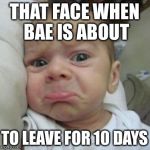 sad face | THAT FACE WHEN BAE IS ABOUT TO LEAVE FOR 10 DAYS | image tagged in sad face | made w/ Imgflip meme maker