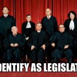 supreme court | WE IDENTIFY AS LEGISLATORS | image tagged in supreme court | made w/ Imgflip meme maker