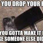 Smashing iphone | WHEN YOU DROP YOUR PHONE BUT YOU GOTTA MAKE IT LOOK LIKE SOMEONE ELSE DID IT | image tagged in smashing iphone | made w/ Imgflip meme maker