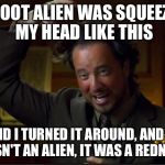 Confederate flag so hot right now | A 7 FOOT ALIEN WAS SQUEEZING MY HEAD LIKE THIS AND I TURNED IT AROUND, AND IT WASN'T AN ALIEN, IT WAS A REDNECK! | image tagged in memes,ancient aliens | made w/ Imgflip meme maker
