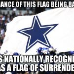 Dallas Flag | NO CHANCE OF THIS FLAG BEING BANNED IT IS NATIONALLY RECOGNIZED AS A FLAG OF SURRENDER | image tagged in dallas flag | made w/ Imgflip meme maker