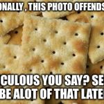 Crackers | PERSONALLY , THIS PHOTO OFFENDS ME !! RIDICULOUS YOU SAY? SEEMS TO BE ALOT OF THAT LATELY !! | image tagged in crackers | made w/ Imgflip meme maker