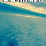Clouds | A PERFECT GOD CREATED AN IMPERFECT WORLD PERFECTLY. | image tagged in clouds,religion | made w/ Imgflip meme maker