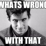 Norman Bates | WHATS WRONG WITH THAT | image tagged in norman bates | made w/ Imgflip meme maker