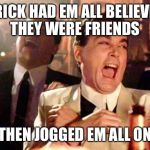 Goodfellas | RICK HAD EM ALL BELIEVE THEY WERE FRIENDS THEN JOGGED EM ALL ON | image tagged in goodfellas | made w/ Imgflip meme maker