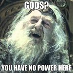 you have no power here | GODS? YOU HAVE NO POWER HERE | image tagged in you have no power here | made w/ Imgflip meme maker