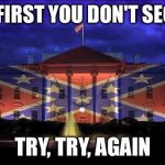 Secede | IF AT FIRST YOU DON'T SECEDE, TRY, TRY, AGAIN | image tagged in justice for all,funny,confederate flag,confederate,redneck randal | made w/ Imgflip meme maker