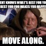 Move Along | GOVERNMENT KNOWS WHAT'S BEST FOR YOU.WHAT'S BEST FOR YOU MAKES YOU HAPPY. MOVE ALONG. | image tagged in move along | made w/ Imgflip meme maker