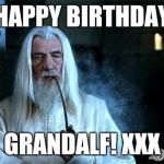 Gandalf Smoking | HAPPY BIRTHDAY GRANDALF! XXX | image tagged in gandalf smoking | made w/ Imgflip meme maker