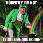 Straight Leprechaun | HONESTLY, I'M NOT I JUST LIVE UNDER ONE | image tagged in straight leprechaun | made w/ Imgflip meme maker