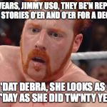 confused sheamus | AH SWEARS, JIMMY USO, THEY BE'N REPEATIN' THE SAME STORIES O'ER AND O'ER FOR A DECADE NOW BUT 'DAT DEBRA, SHE LOOKS AS FINE A LASS T'DAY AS  | image tagged in confused sheamus | made w/ Imgflip meme maker