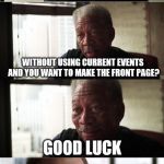 Morgan Freeman Good Luck | SO YOU MADE AN ORIGINAL MEME WITHOUT USING CURRENT EVENTS AND YOU WANT TO MAKE THE FRONT PAGE? GOOD LUCK | image tagged in memes,morgan freeman good luck | made w/ Imgflip meme maker