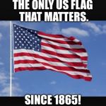 Anti-confederate flag | THE ONLY US FLAG THAT MATTERS. SINCE 1865! | image tagged in anti-confederate flag | made w/ Imgflip meme maker