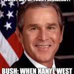 This was his actual answer. What about 9/11? | INTERVIEWER: WHAT WAS THE WORST DAY OF YOUR PRESIDENCY? BUSH: WHEN KANYE WEST CALLED ME A RACIST. | image tagged in george w bush | made w/ Imgflip meme maker