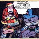 Santa meets Batman | WRAPING UP MY CHRISTMAS PRESENT SANTA ? | image tagged in santa meets batman | made w/ Imgflip meme maker