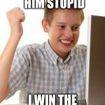 first day on internet kid | I JUST CALLED HIM STUPID I WIN THE INTERNET! | image tagged in first day on internet kid,memes | made w/ Imgflip meme maker