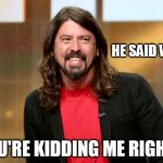 define "rock star" again kanye | HE SAID WHAT? YOU'RE KIDDING ME RIGHT? | image tagged in dave grohl,kanye west | made w/ Imgflip meme maker