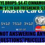 ...And worth every penny | EYE DROPS: $4.47 CINNAMON GUM: $1.19 AIR FRESHENER: $2.39 NOT ANSWERING ANY QUESTIONS: PRICELESS | image tagged in priceless | made w/ Imgflip meme maker
