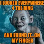 Golum | I LOOKED EVERYWHERE 4 THE RING AND FOUND IT...ON MY FINGER | image tagged in golum | made w/ Imgflip meme maker
