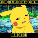 Pikachu -___- | WHAT UR GETTING A NEW POKEMON? REJECTED! | image tagged in pikachu -___-,pokemon | made w/ Imgflip meme maker