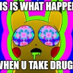 pikachu on acid - rainbow | THIS IS WHAT HAPPENS WHEN U TAKE DRUGS | image tagged in pikachu on acid - rainbow | made w/ Imgflip meme maker