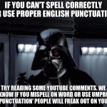 Lack of English | IF YOU CAN'T SPELL CORRECTLY OR USE PROPER ENGLISH PUNCTUATION TRY READING SOME YOUTUBE COMMENTS. WE ALL KNOW IF YOU MISPELL ON WORD OR USE  | image tagged in lack of english | made w/ Imgflip meme maker