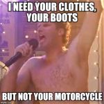 Will Ferrell | I NEED YOUR CLOTHES, YOUR BOOTS BUT NOT YOUR MOTORCYCLE | image tagged in will ferrell | made w/ Imgflip meme maker