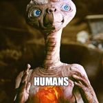 I had to make it! | HUMANS | image tagged in et njrob,et,ancient aliens,aliens | made w/ Imgflip meme maker