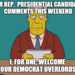 Kent Brockman | AFTER REP.  PRESIDENTIAL CANDIDATES' COMMENTS THIS WEEKEND I, FOR ONE, WELCOME OUR DEMOCRAT OVERLORDS | image tagged in kent brockman | made w/ Imgflip meme maker