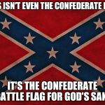 The real Confederate flag is "The Stars & Bars"  | THIS ISN'T EVEN THE CONFEDERATE FLAG IT'S THE CONFEDERATE BATTLE FLAG FOR GOD'S SAKE | image tagged in stupid people | made w/ Imgflip meme maker