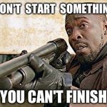 Omar Little Ain't Playin About His City Water | DON'T  START  SOMETHING YOU CAN'T FINISH | image tagged in omar little ain't playin about his city water,the wire | made w/ Imgflip meme maker