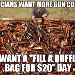 Borderlands Loot | POLITICIANS WANT MORE GUN CONTROL I WANT A "FILL A DUFFLE BAG FOR $20" DAY | image tagged in borderlands loot | made w/ Imgflip meme maker