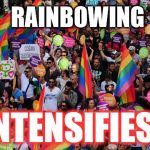 lgbt  | RAINBOWING INTENSIFIES! | image tagged in lgbt | made w/ Imgflip meme maker
